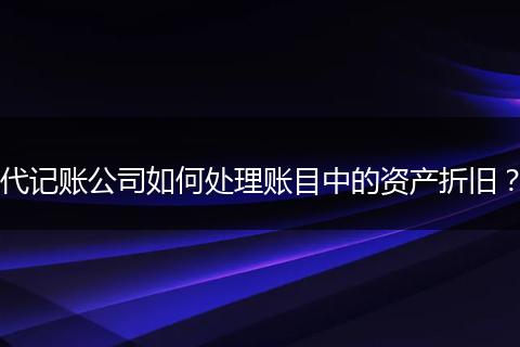 代记账公司如何处理账目中的资产折旧?