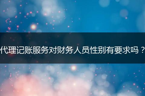 代理记账服务对财务人员性别有要求吗？