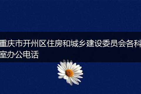 重庆市开州区住房和城乡建设委员会各科室办公电话