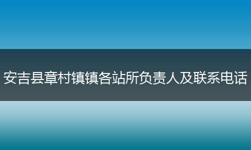 安吉县章村镇镇各站所负责人及联系电话