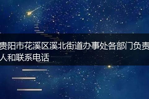 贵阳市花溪区溪北街道办事处各部门负责人和联系电话