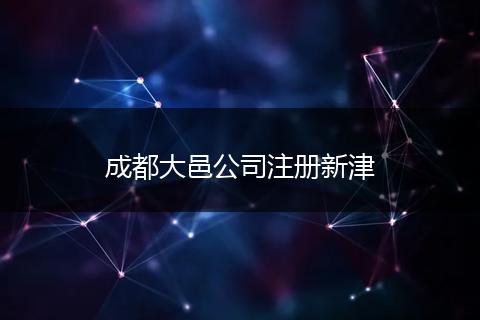 成都大邑公司注册新津