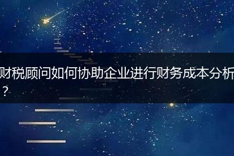 财税顾问如何协助企业进行财务成本分析?