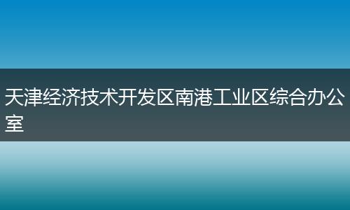 天津经济技术开发区南港工业区综合办公室