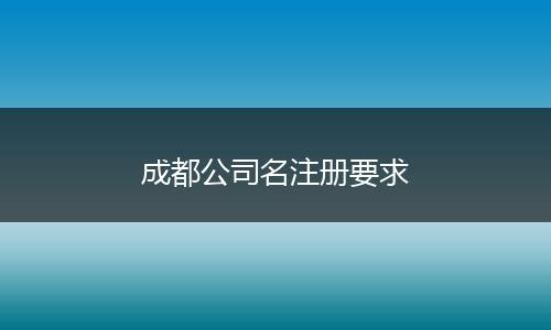 成都公司名注册要求