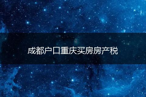 成都户口重庆买房房产税