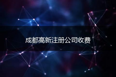 成都高新注册公司收费