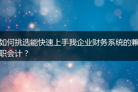 如何挑选能快速上手我企业财务系统的兼职会计?