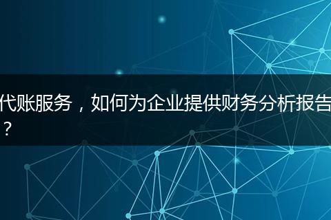 代账服务，如何为企业提供财务分析报告？