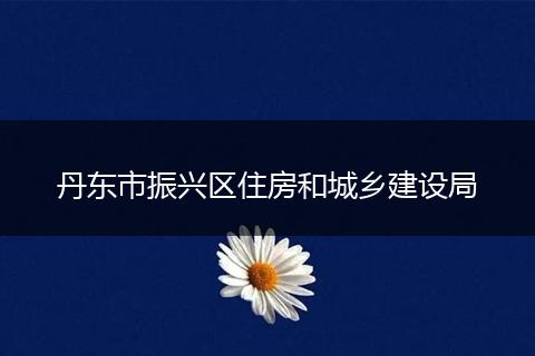 丹东市振兴区住房和城乡建设局