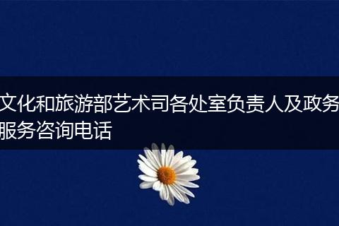 文化和旅游部艺术司各处室负责人及政务服务咨询电话