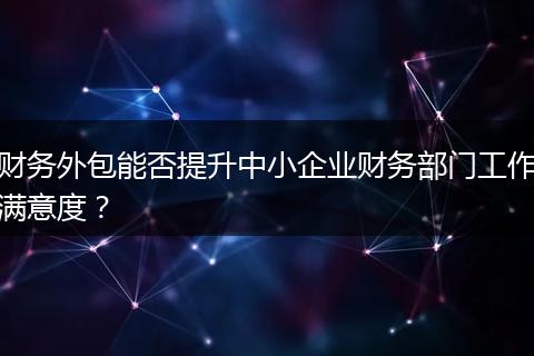 财务外包能否提升中小企业财务部门工作满意度？