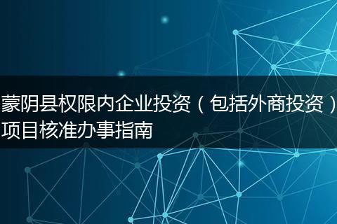 蒙阴县权限内企业投资（包括外商投资）项目核准办事指南