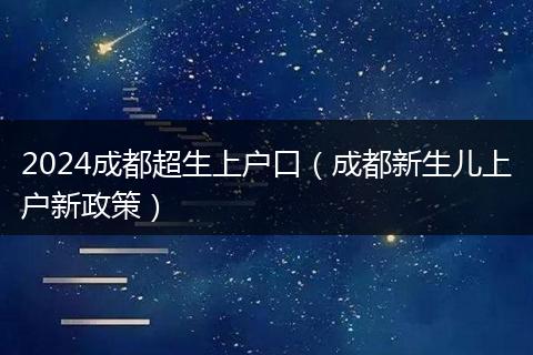 2024成都超生上户口(成都新生儿上户新政策)