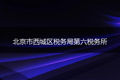 北京市西城区税务局第六税务所