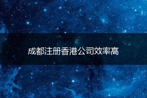 成都注册香港公司效率高