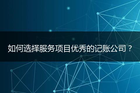 如何选择服务项目优秀的记账公司？
