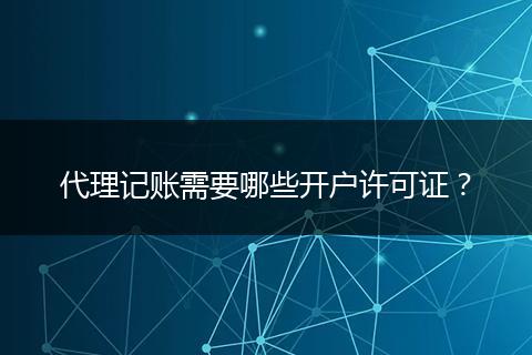 代理记账需要哪些开户许可证？