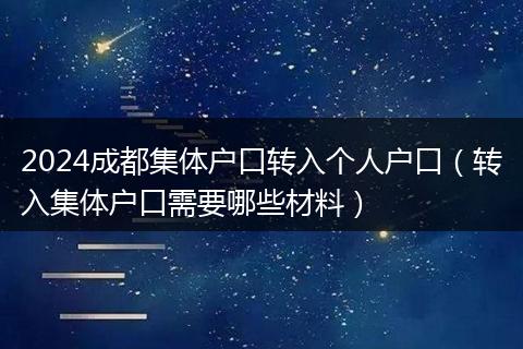 2024成都集体户口转入个人户口(转入集体户口需要哪些材料)