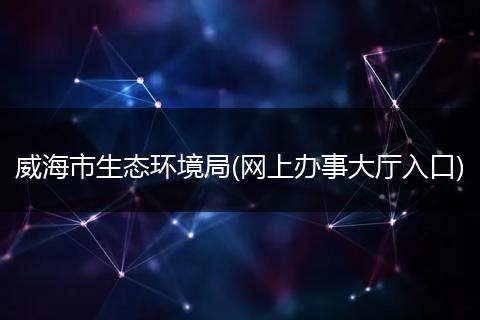 威海市生态环境局(网上办事大厅入口)