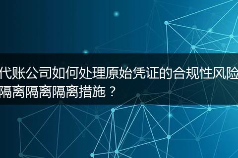 代账公司如何处理原始凭证的合规性风险隔离隔离隔离措施?