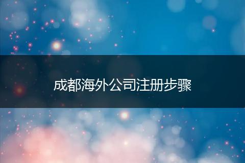 成都海外公司注册步骤