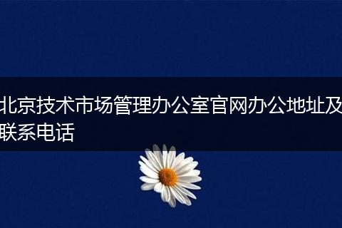北京技术市场管理办公室官网办公地址及联系电话