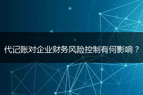 代记账对企业财务风险控制有何影响?