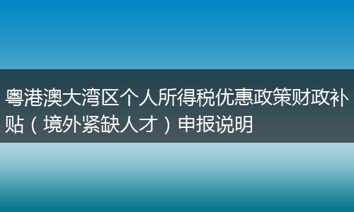 粤港澳大湾区个人所得税优惠政策财政补贴（境外紧缺人才）申报说明