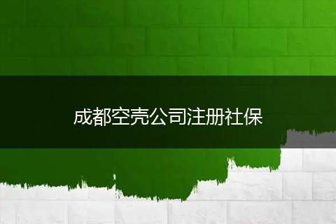 成都空壳公司注册社保