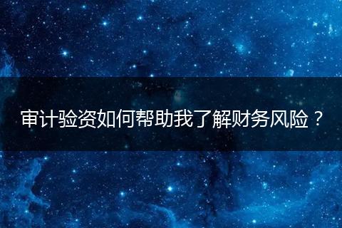 审计验资如何帮助我了解财务风险？