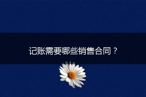 记账需要哪些销售合同？