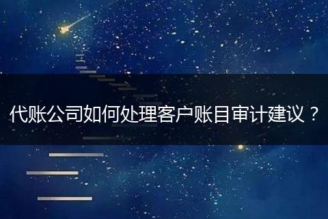 代账公司如何处理客户账目审计建议？