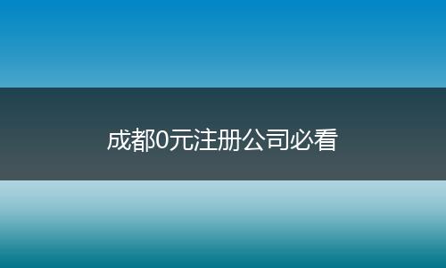 成都0元注册公司必看