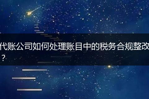 代账公司如何处理账目中的税务合规整改？
