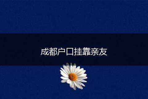 成都户口挂靠亲友