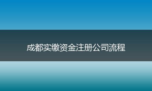 成都实缴资金注册公司流程