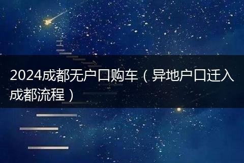 2024成都无户口购车（异地户口迁入成都流程）