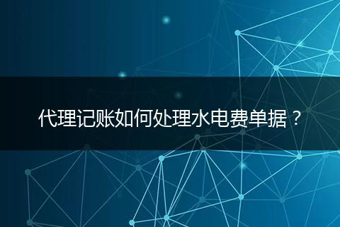 代理记账如何处理水电费单据？