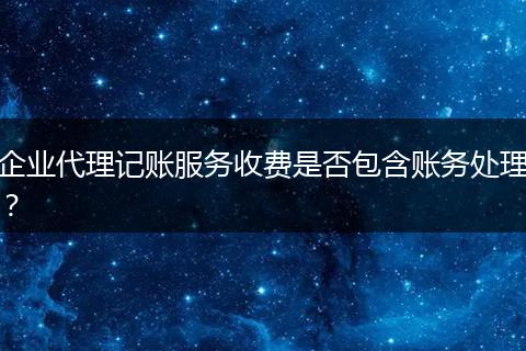 企业代理记账服务收费是否包含账务处理？
