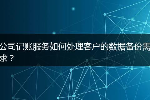 公司记账服务如何处理客户的数据备份需求?