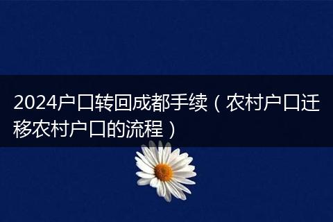 2024户口转回成都手续（农村户口迁移农村户口的流程）