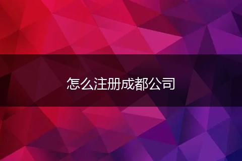 怎么注册成都公司