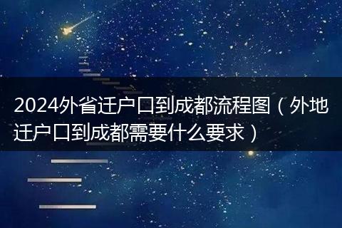 2024外省迁户口到成都流程图（外地迁户口到成都需要什么要求）