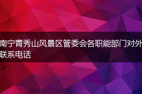南宁青秀山风景区管委会各职能部门对外联系电话