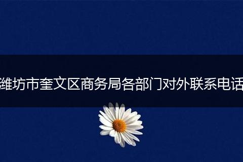 潍坊市奎文区商务局各部门对外联系电话