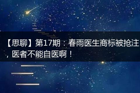 【思聊】第17期:春雨医生商标被抢注,医者不能自医啊!