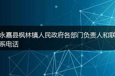 永嘉县枫林镇人民政府各部门负责人和联系电话