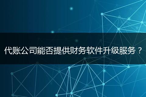 代账公司能否提供财务软件升级服务？