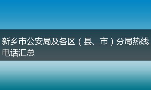 新乡市公安局及各区（县、市）分局热线电话汇总